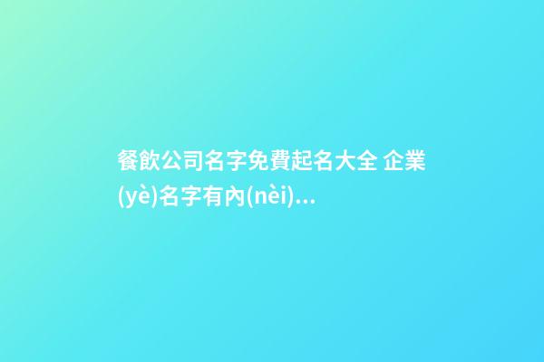 餐飲公司名字免費起名大全 企業(yè)名字有內(nèi)涵高端推薦,起名之家